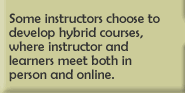 Some instructors choose to develop hybrid courses, where instructor and learners meet both in person and online. 